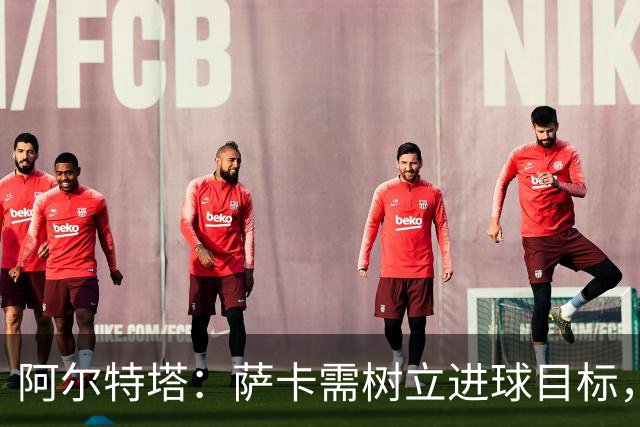 阿尔特塔：萨卡需树立进球目标，每场力争两到三个
